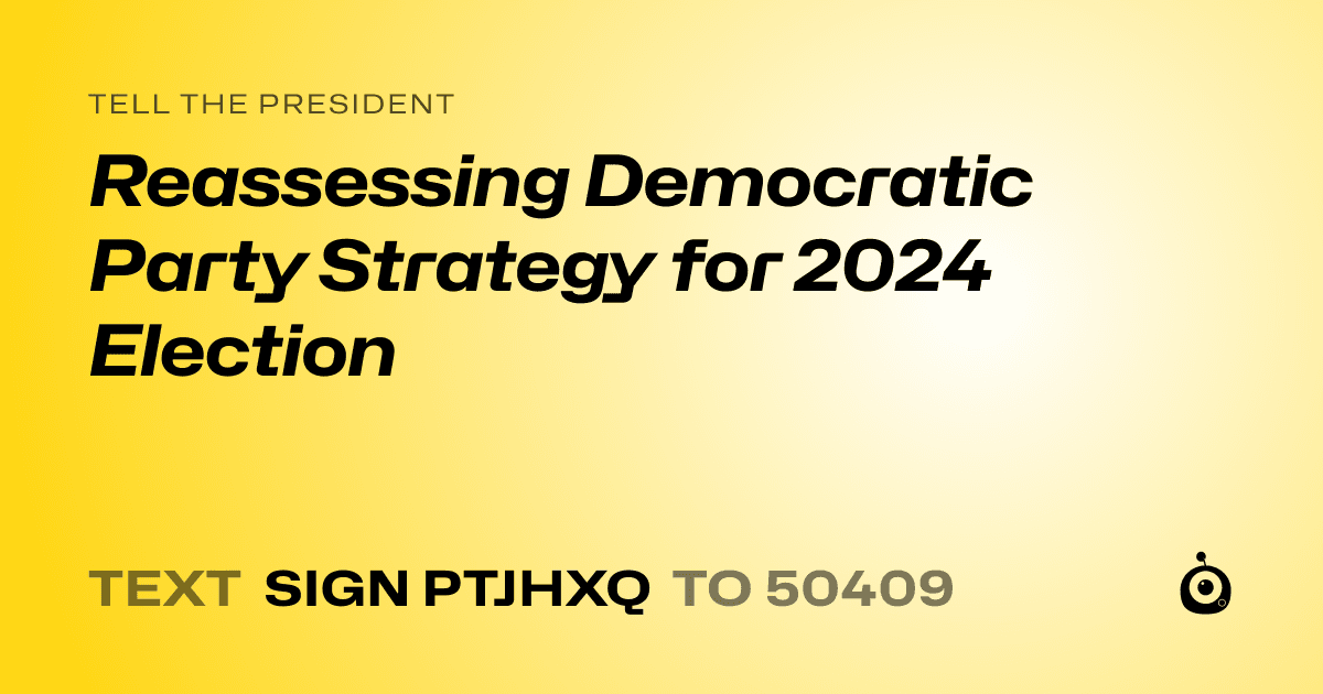 A shareable card that reads "tell the President: Reassessing Democratic Party Strategy for 2024 Election" followed by "text sign PTJHXQ to 50409"