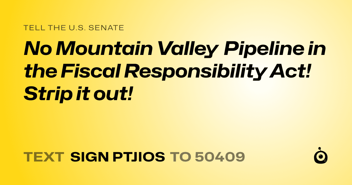 A shareable card that reads "tell the U.S. Senate: No Mountain Valley Pipeline in the Fiscal Responsibility Act! Strip it out!" followed by "text sign PTJIOS to 50409"