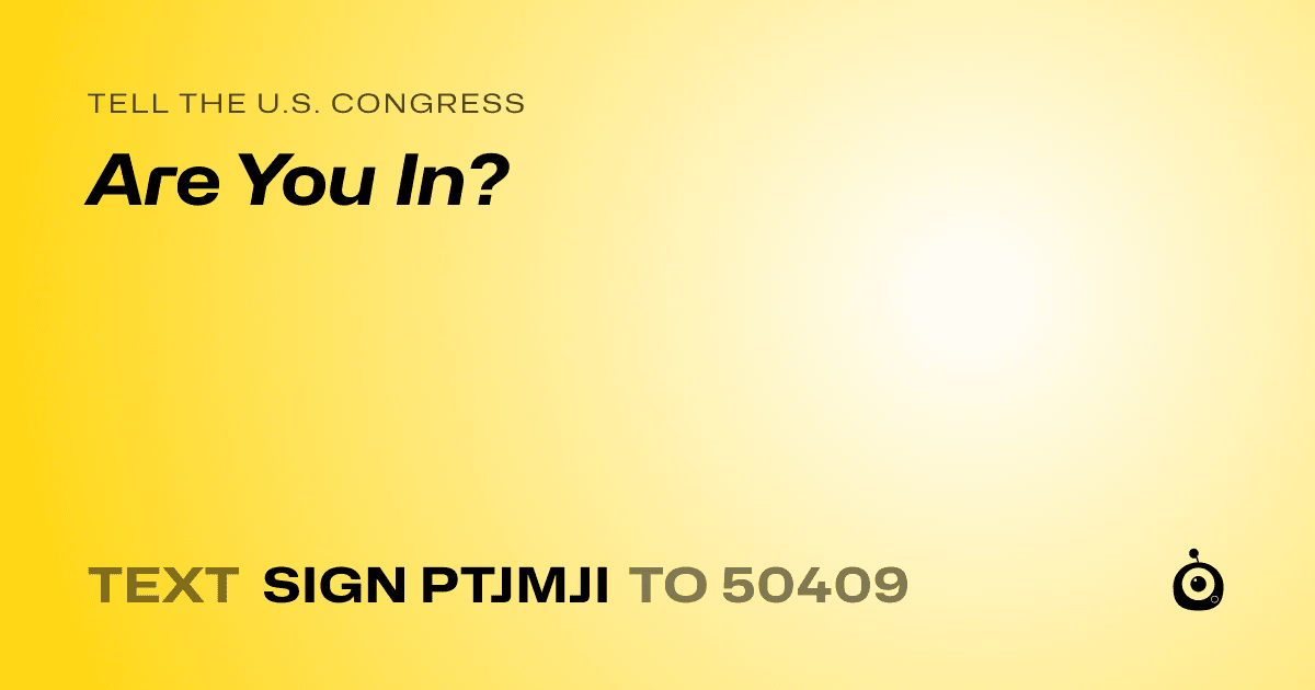 A shareable card that reads "tell the U.S. Congress: Are You In?" followed by "text sign PTJMJI to 50409"