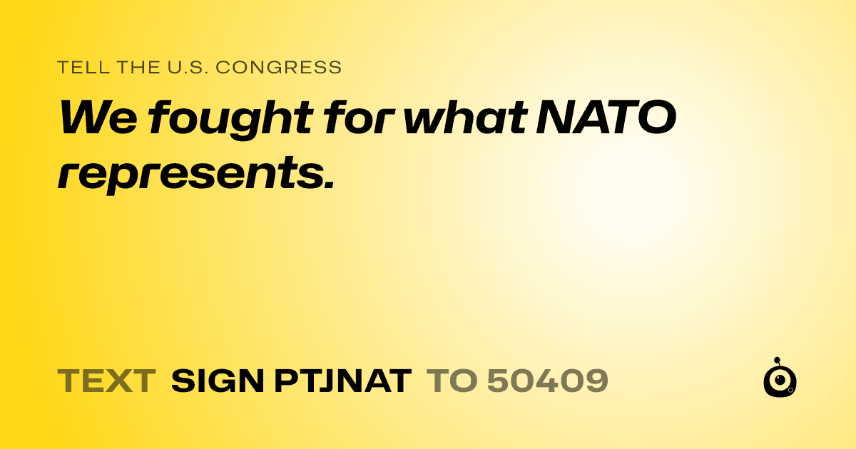 A shareable card that reads "tell the U.S. Congress: We fought for what NATO represents." followed by "text sign PTJNAT to 50409"