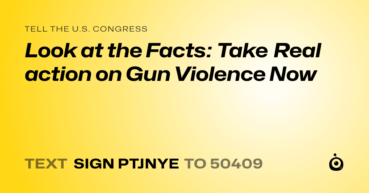 A shareable card that reads "tell the U.S. Congress: Look at the Facts: Take Real action on Gun Violence Now" followed by "text sign PTJNYE to 50409"