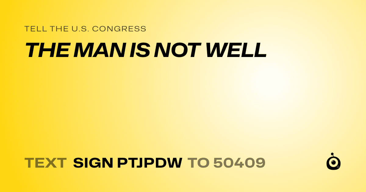 A shareable card that reads "tell the U.S. Congress: THE MAN IS NOT WELL" followed by "text sign PTJPDW to 50409"