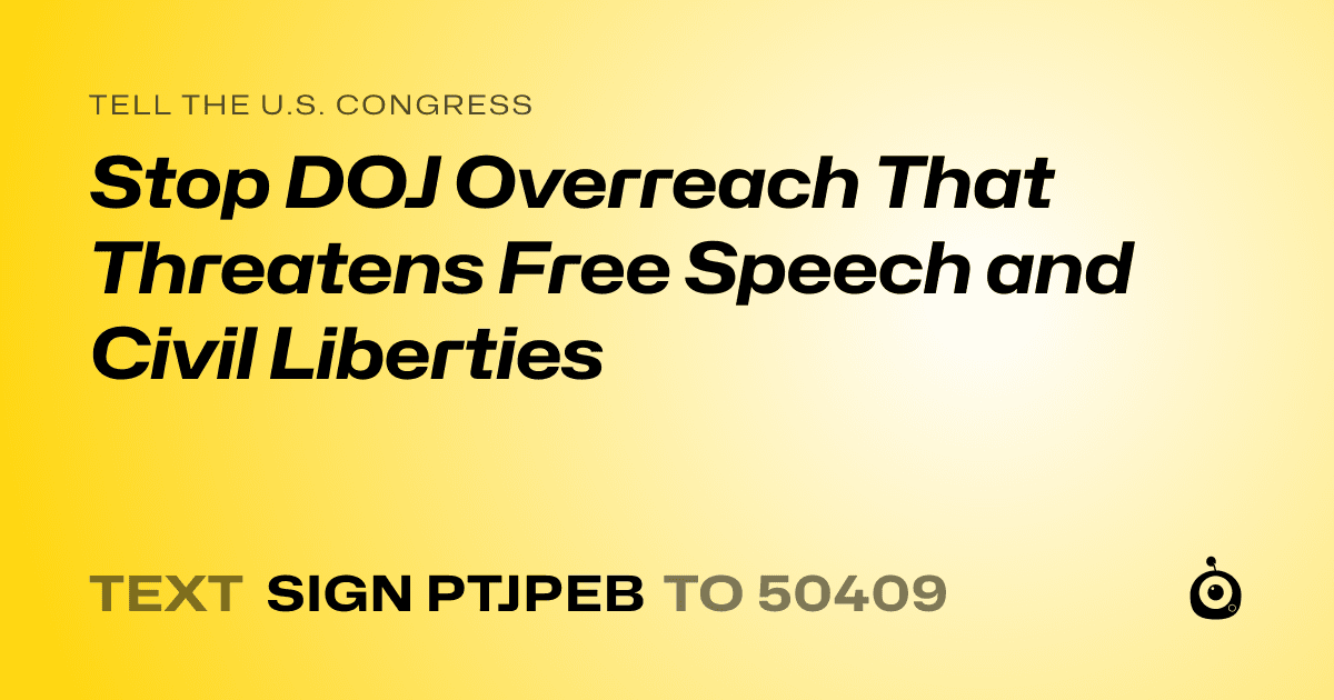 A shareable card that reads "tell the U.S. Congress: Stop DOJ Overreach That Threatens Free Speech and Civil Liberties" followed by "text sign PTJPEB to 50409"
