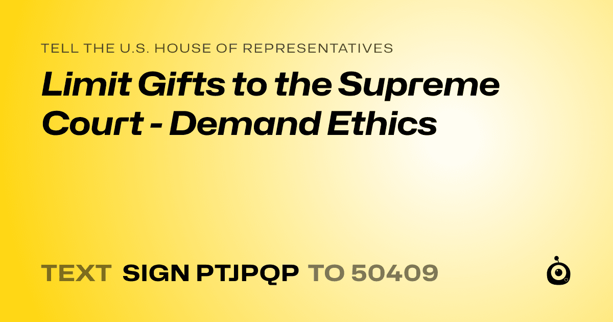 A shareable card that reads "tell the U.S. House of Representatives: Limit Gifts to the Supreme Court - Demand Ethics" followed by "text sign PTJPQP to 50409"