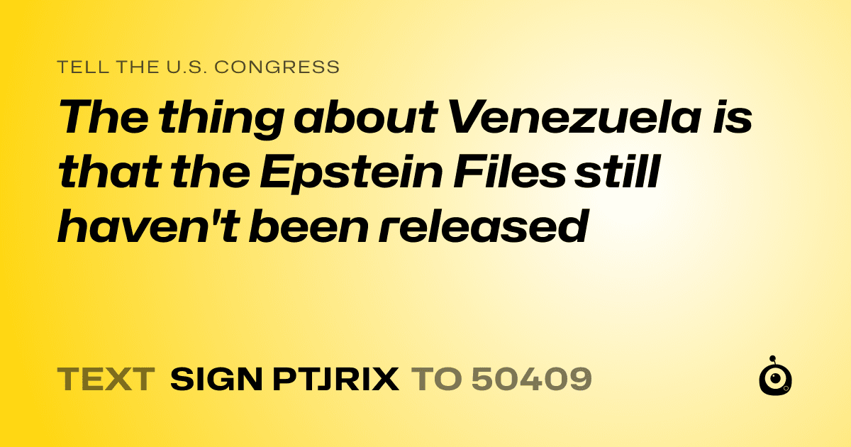 A shareable card that reads "tell the U.S. Congress: The thing about Venezuela is that the Epstein Files still haven't been released" followed by "text sign PTJRIX to 50409"
