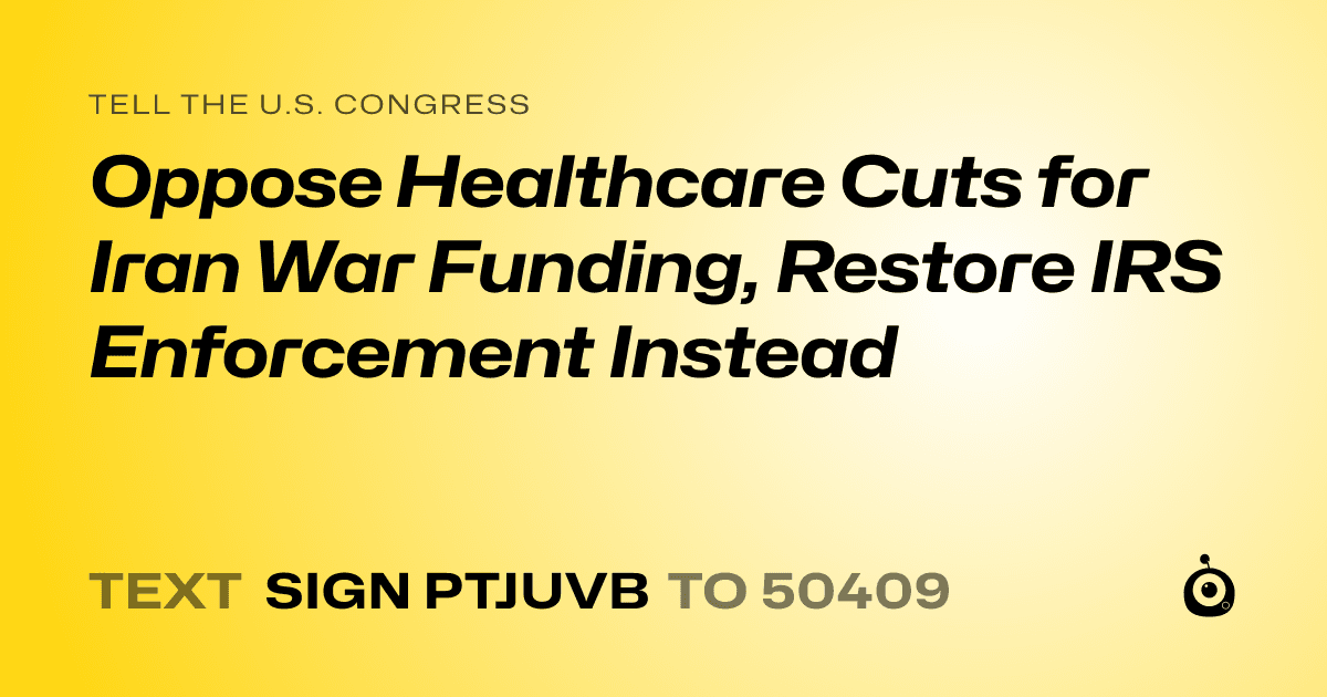 A shareable card that reads "tell the U.S. Congress: Oppose Healthcare Cuts for Iran War Funding, Restore IRS Enforcement Instead" followed by "text sign PTJUVB to 50409"