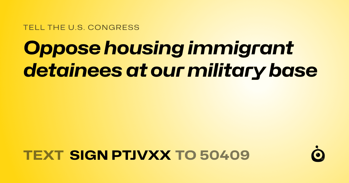 A shareable card that reads "tell the U.S. Congress: Oppose housing immigrant detainees at our military base" followed by "text sign PTJVXX to 50409"