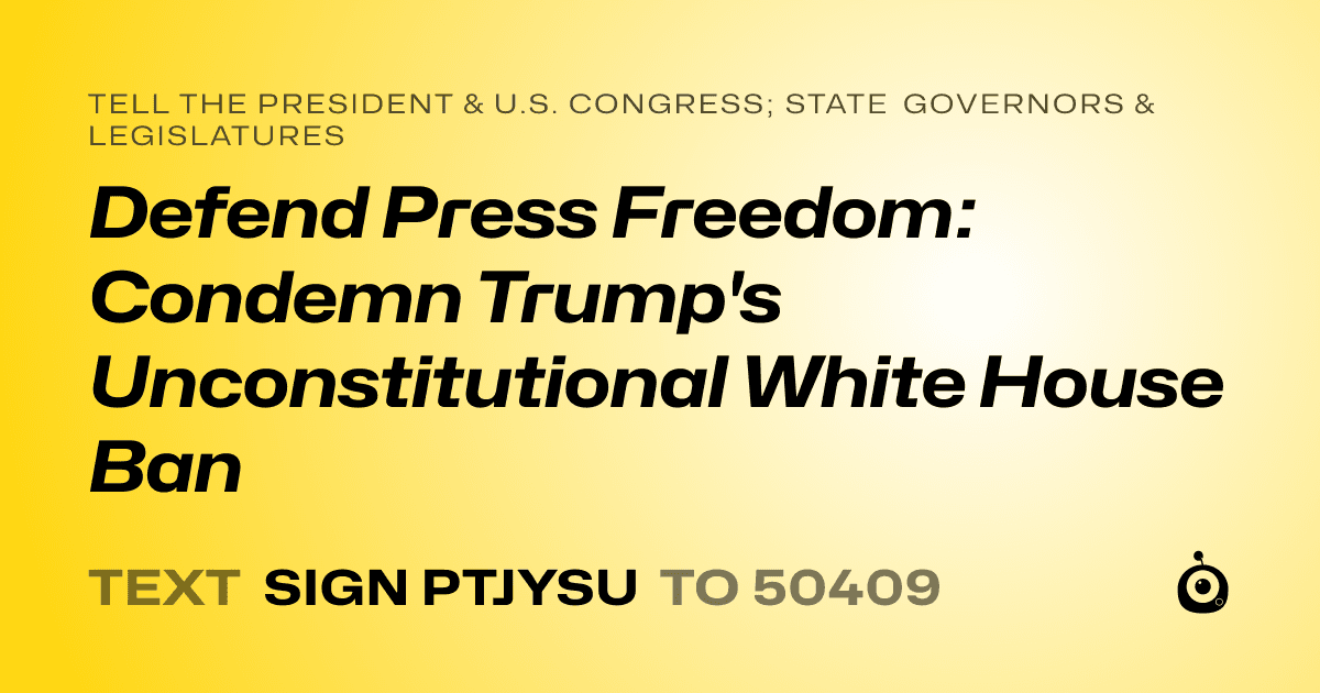 A shareable card that reads "tell the President & U.S. Congress; State Governors & Legislatures: Defend Press Freedom: Condemn Trump's Unconstitutional White House Ban" followed by "text sign PTJYSU to 50409"