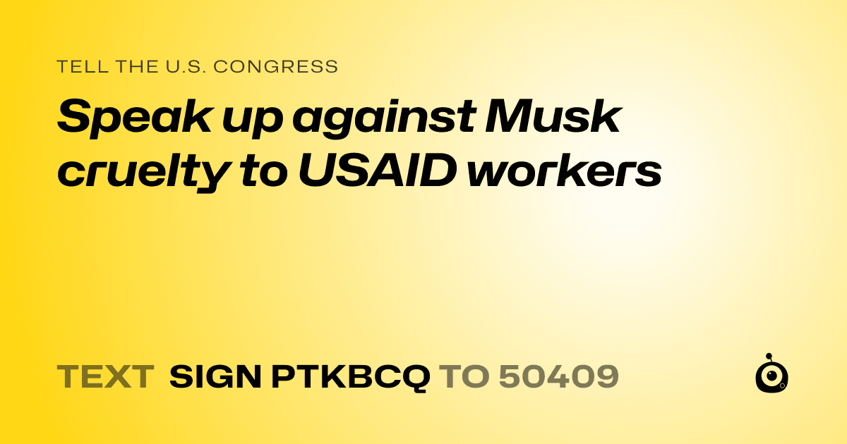 A shareable card that reads "tell the U.S. Congress: Speak up against Musk cruelty to USAID workers" followed by "text sign PTKBCQ to 50409"