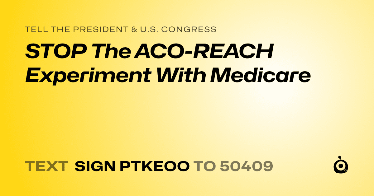 A shareable card that reads "tell the President & U.S. Congress: STOP The ACO-REACH Experiment With Medicare" followed by "text sign PTKEOO to 50409"