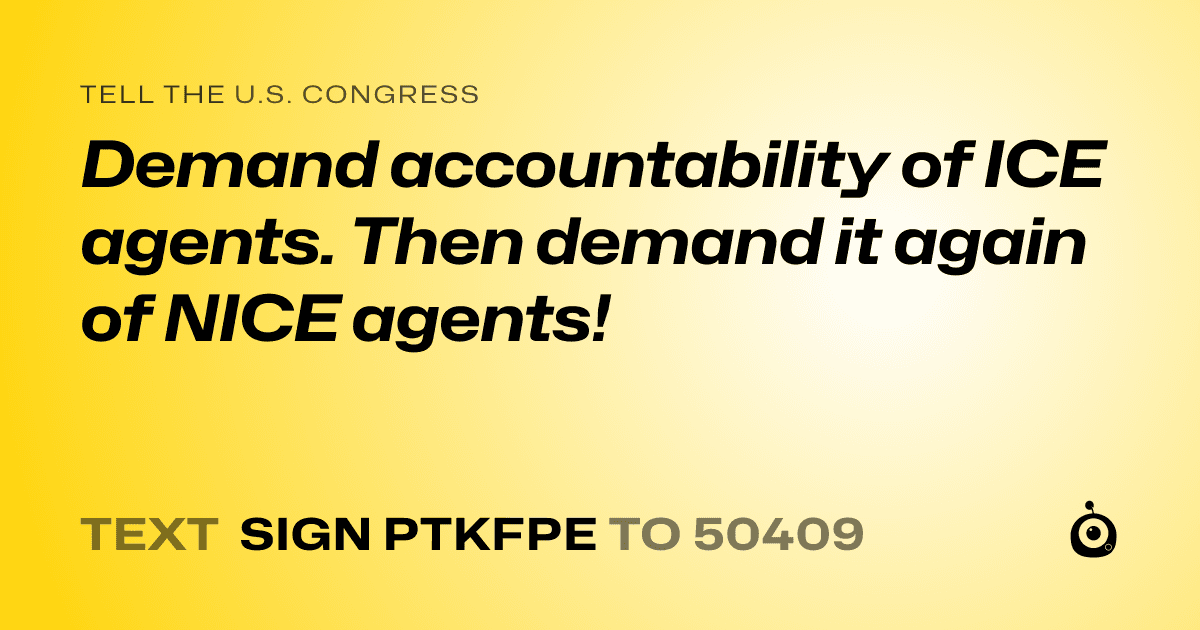 A shareable card that reads "tell the U.S. Congress: Demand accountability of ICE agents. Then demand it again of NICE agents!" followed by "text sign PTKFPE to 50409"