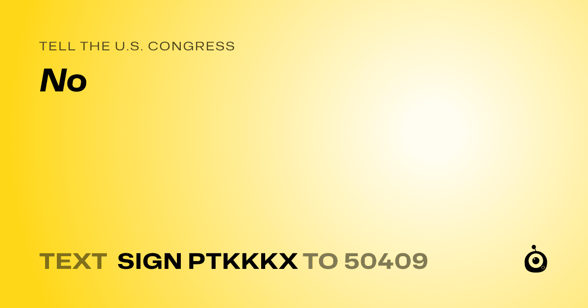 A shareable card that reads "tell the U.S. Congress: No" followed by "text sign PTKKKX to 50409"