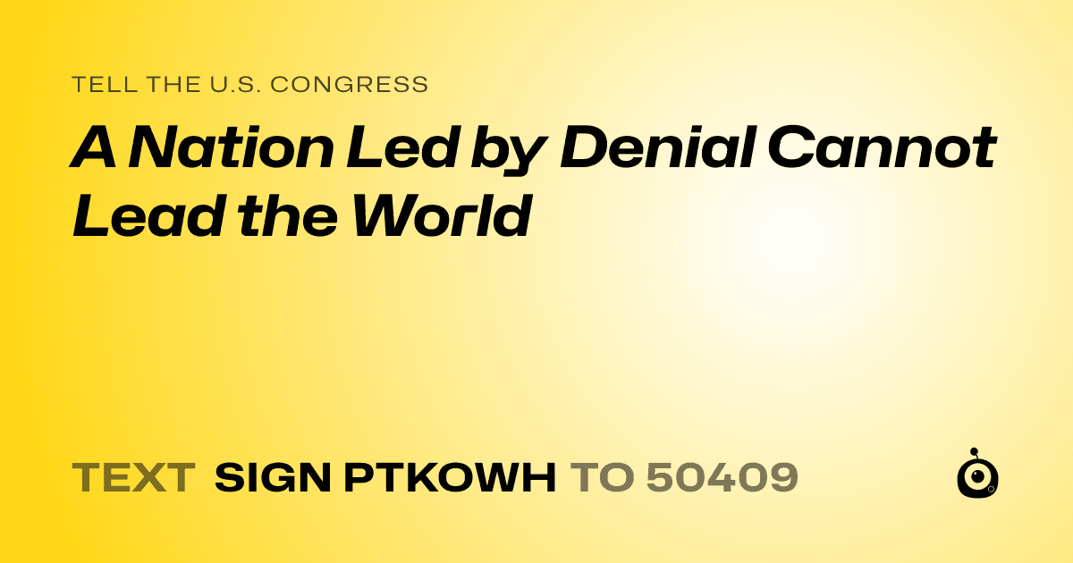 A shareable card that reads "tell the U.S. Congress: A Nation Led by Denial Cannot Lead the World" followed by "text sign PTKOWH to 50409"