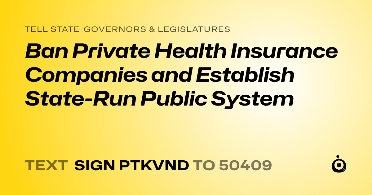 A shareable card that reads "tell State Governors & Legislatures: Ban Private Health Insurance Companies and Establish State-Run Public System" followed by "text sign PTKVND to 50409"