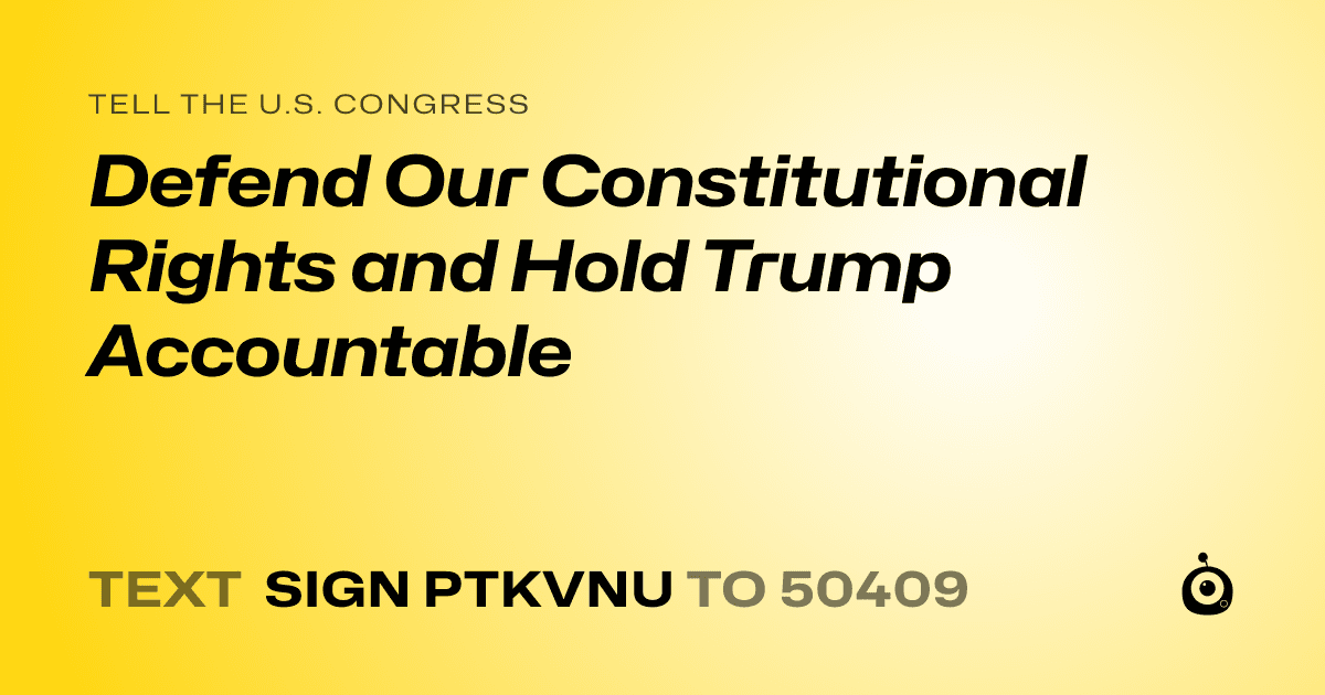 A shareable card that reads "tell the U.S. Congress: Defend Our Constitutional Rights and Hold Trump Accountable" followed by "text sign PTKVNU to 50409"