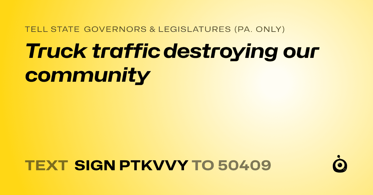 A shareable card that reads "tell State Governors & Legislatures (Pa. only): Truck traffic destroying our community" followed by "text sign PTKVVY to 50409"