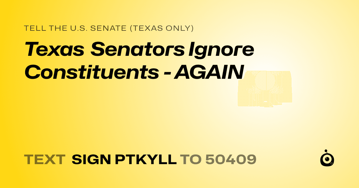 A shareable card that reads "tell the U.S. Senate (Texas only): Texas Senators Ignore Constituents - AGAIN" followed by "text sign PTKYLL to 50409"