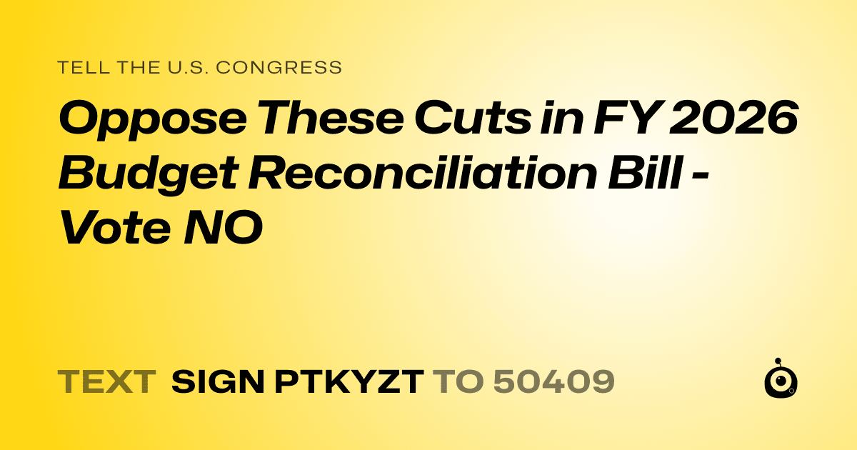 A shareable card that reads "tell the U.S. Congress: Oppose These Cuts in FY 2026 Budget Reconciliation Bill - Vote NO" followed by "text sign PTKYZT to 50409"