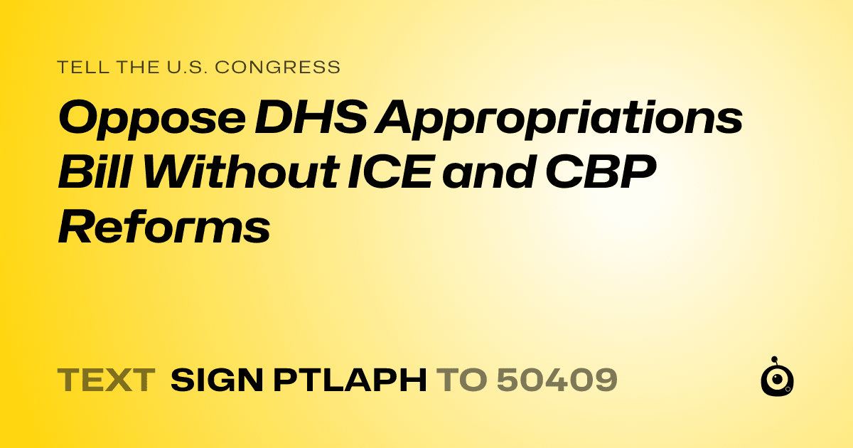 A shareable card that reads "tell the U.S. Congress: Oppose DHS Appropriations Bill Without ICE and CBP Reforms" followed by "text sign PTLAPH to 50409"