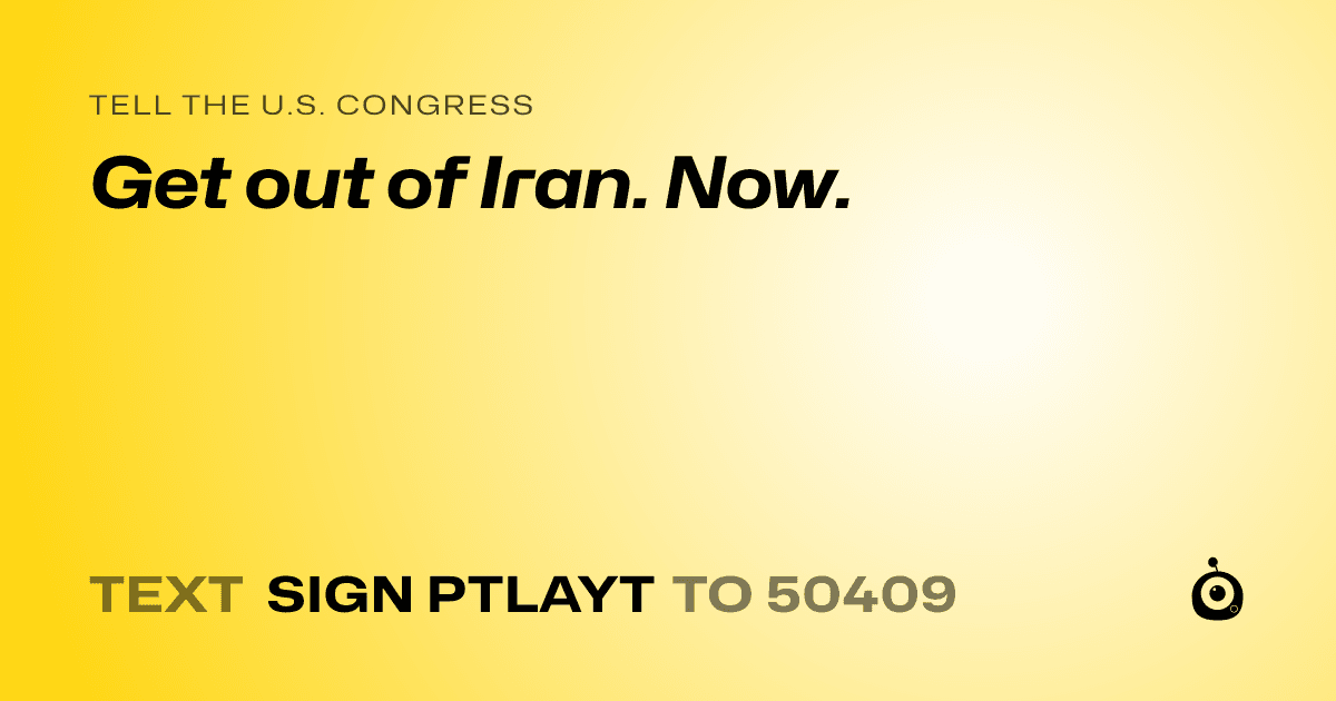 A shareable card that reads "tell the U.S. Congress: Get out of Iran. Now." followed by "text sign PTLAYT to 50409"