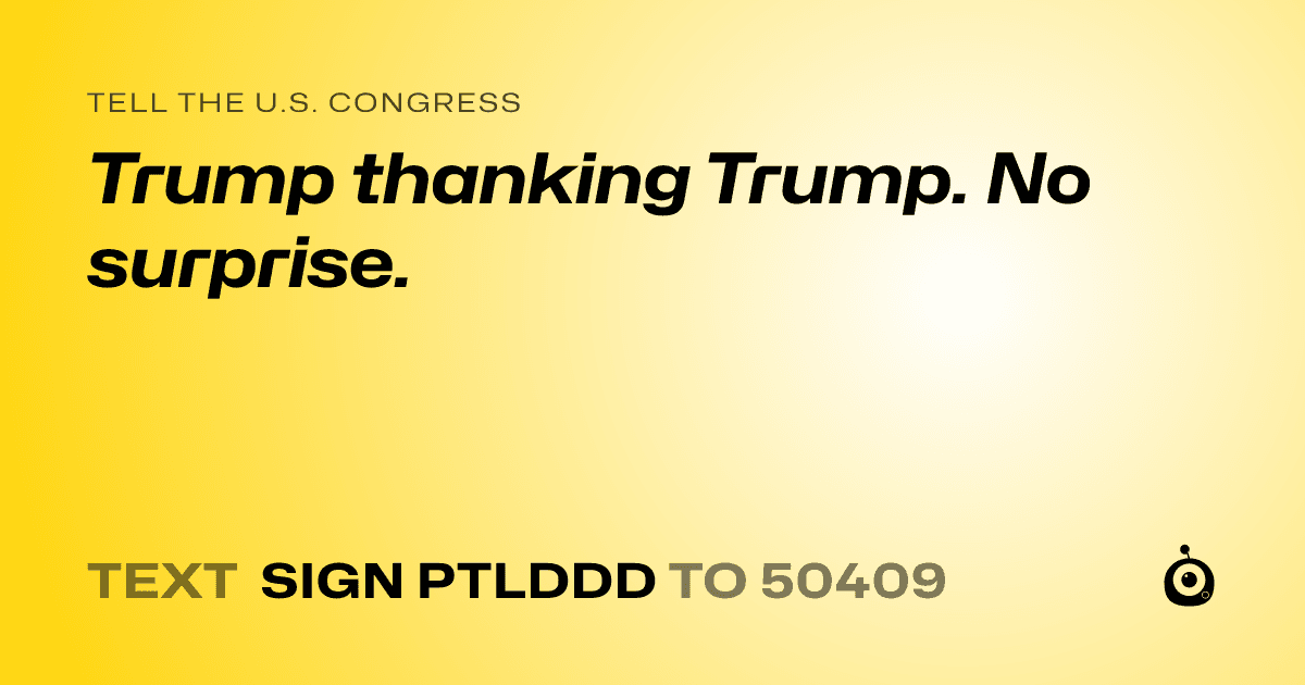 A shareable card that reads "tell the U.S. Congress: Trump thanking Trump.  No surprise." followed by "text sign PTLDDD to 50409"