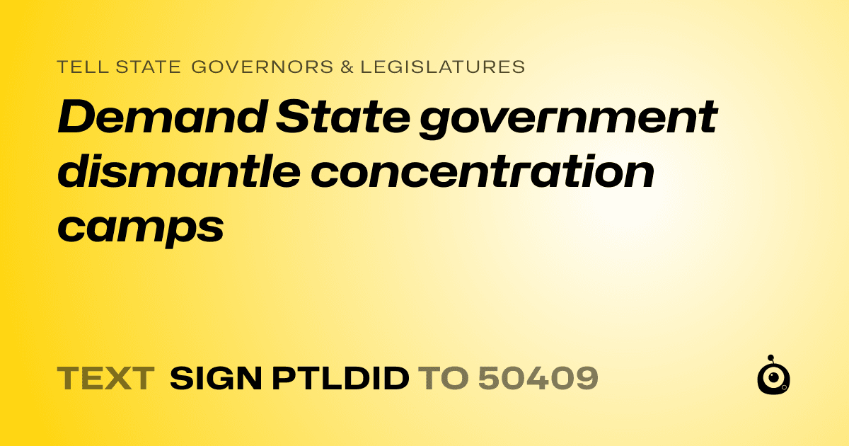 A shareable card that reads "tell State Governors & Legislatures: Demand State government dismantle concentration camps" followed by "text sign PTLDID to 50409"