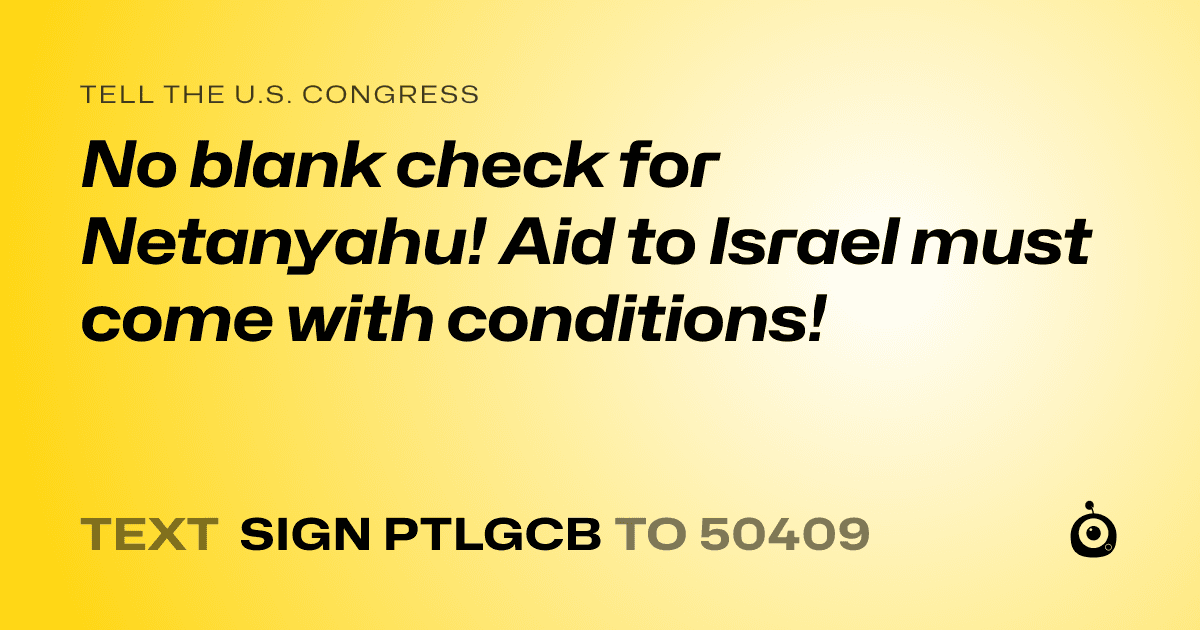 A shareable card that reads "tell the U.S. Congress: No blank check for Netanyahu! Aid to Israel must come with conditions!" followed by "text sign PTLGCB to 50409"