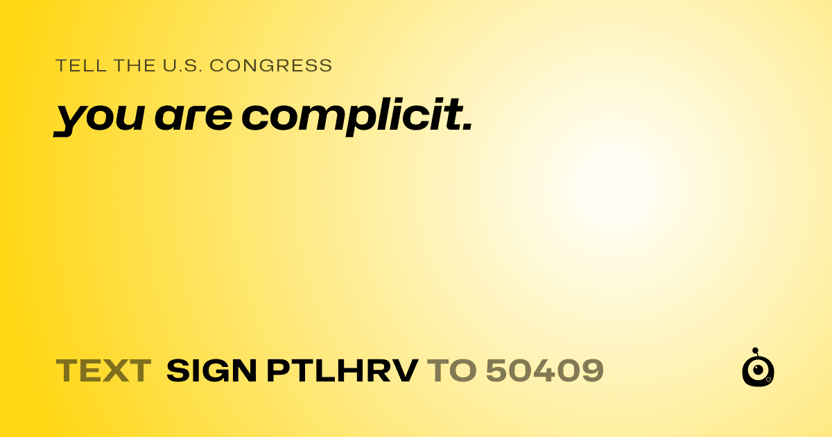 A shareable card that reads "tell the U.S. Congress: you are complicit." followed by "text sign PTLHRV to 50409"