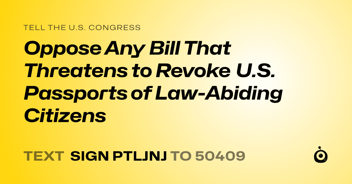 A shareable card that reads "tell the U.S. Congress: Oppose Any Bill That Threatens to Revoke U.S. Passports of Law-Abiding Citizens" followed by "text sign PTLJNJ to 50409"