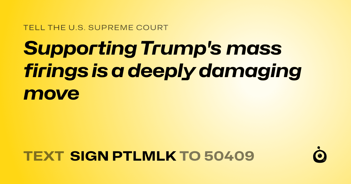 A shareable card that reads "tell the U.S. Supreme Court: Supporting Trump's mass firings is a deeply damaging move" followed by "text sign PTLMLK to 50409"