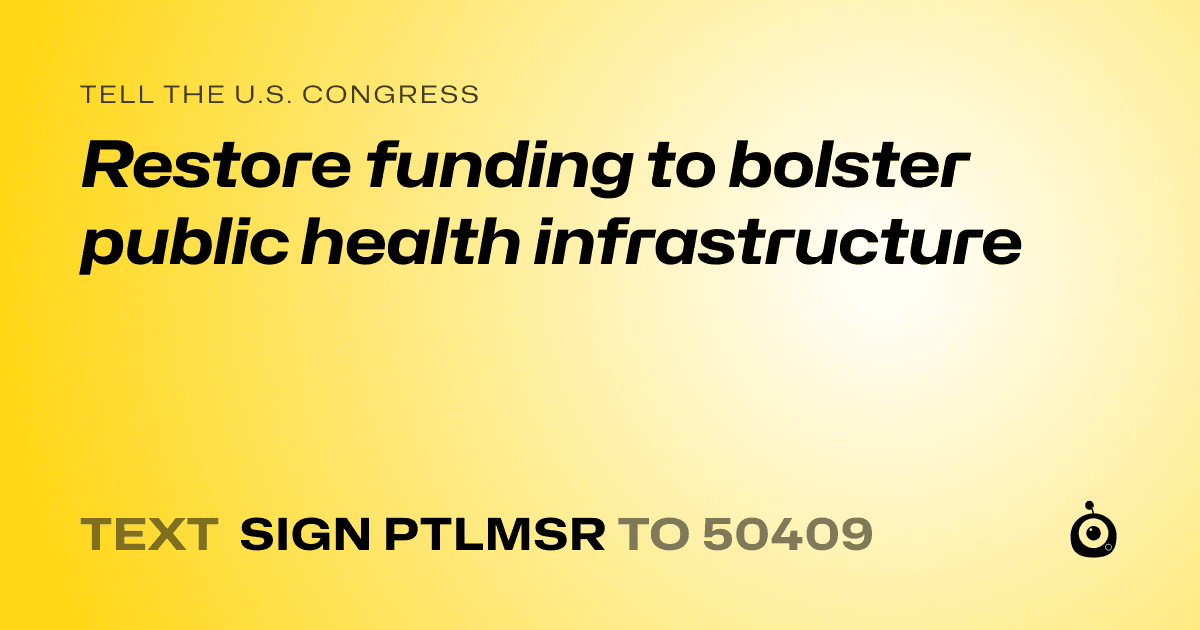 A shareable card that reads "tell the U.S. Congress: Restore funding to bolster public health infrastructure" followed by "text sign PTLMSR to 50409"