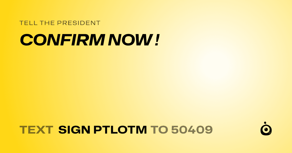 A shareable card that reads "tell the President: CONFIRM NOW !" followed by "text sign PTLOTM to 50409"