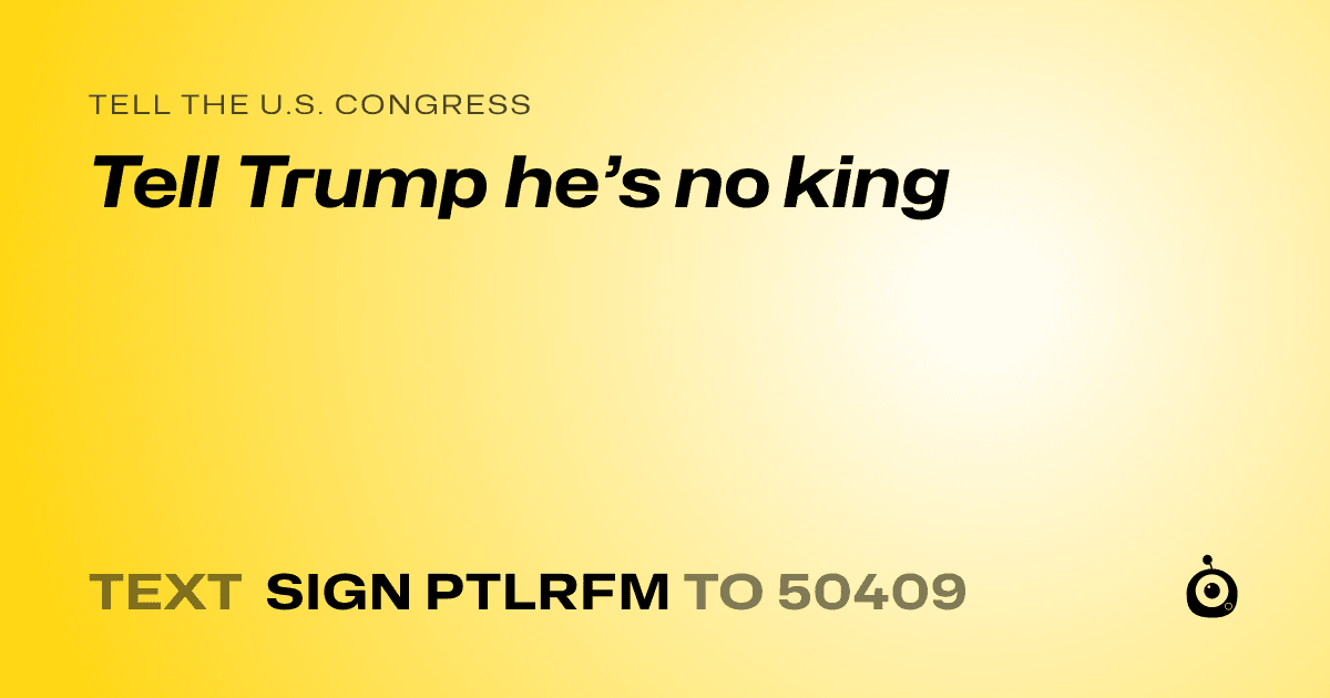 A shareable card that reads "tell the U.S. Congress: Tell Trump he’s no king" followed by "text sign PTLRFM to 50409"