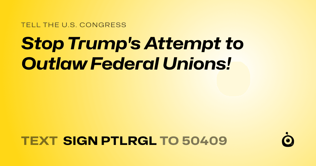 A shareable card that reads "tell the U.S. Congress: Stop Trump's Attempt to Outlaw Federal Unions!" followed by "text sign PTLRGL to 50409"