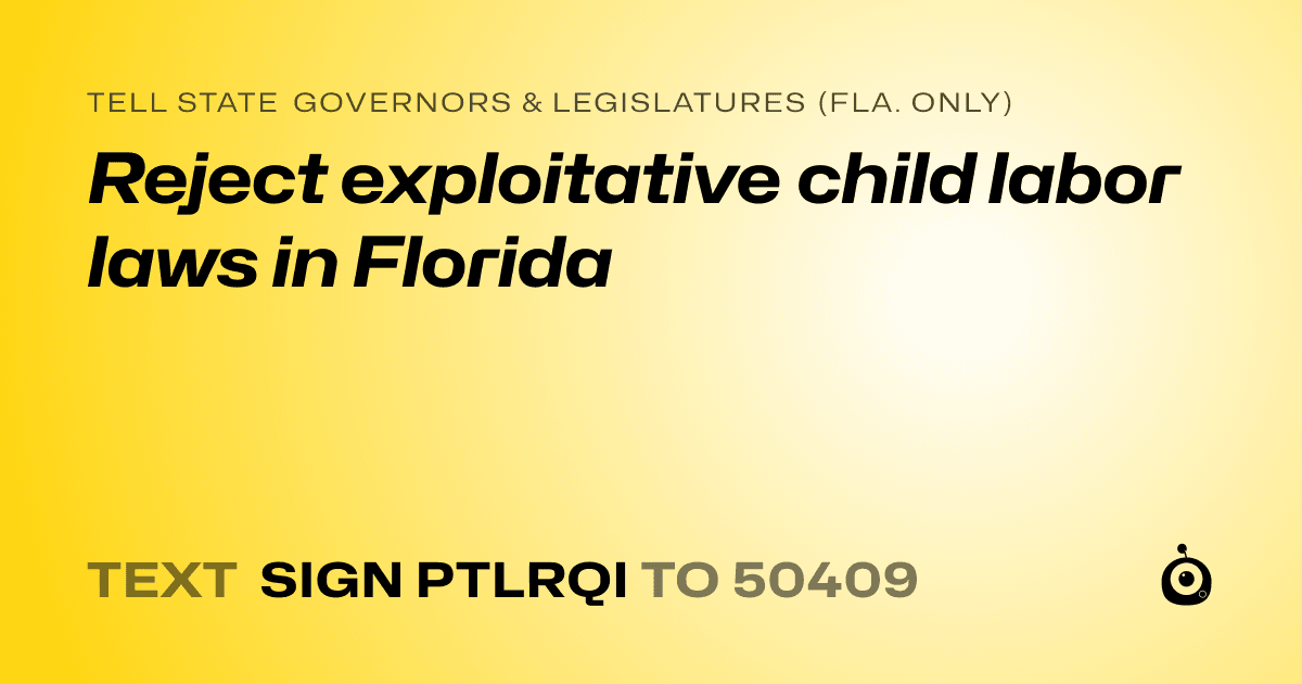 A shareable card that reads "tell State Governors & Legislatures (Fla. only): Reject exploitative child labor laws in Florida" followed by "text sign PTLRQI to 50409"