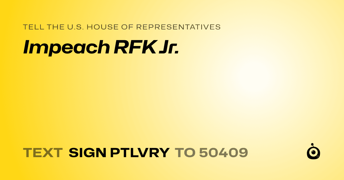 A shareable card that reads "tell the U.S. House of Representatives: Impeach RFK Jr." followed by "text sign PTLVRY to 50409"