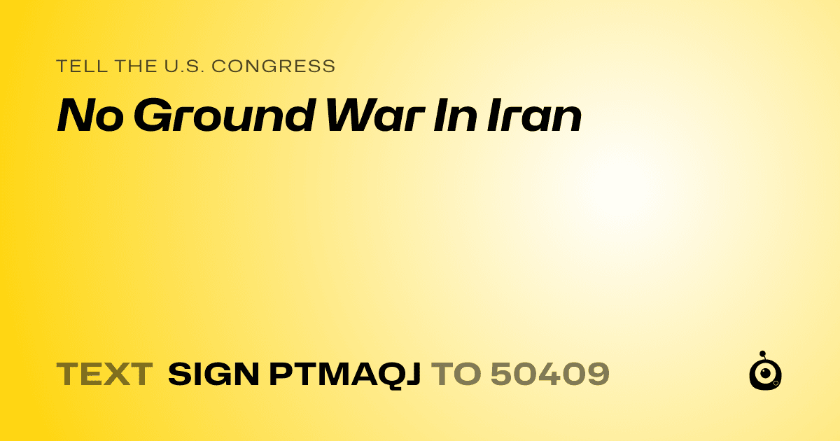 A shareable card that reads "tell the U.S. Congress: No Ground War In Iran" followed by "text sign PTMAQJ to 50409"
