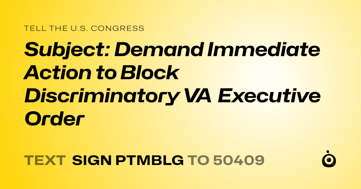 A shareable card that reads "tell the U.S. Congress: Subject: Demand Immediate Action to Block Discriminatory VA Executive Order" followed by "text sign PTMBLG to 50409"