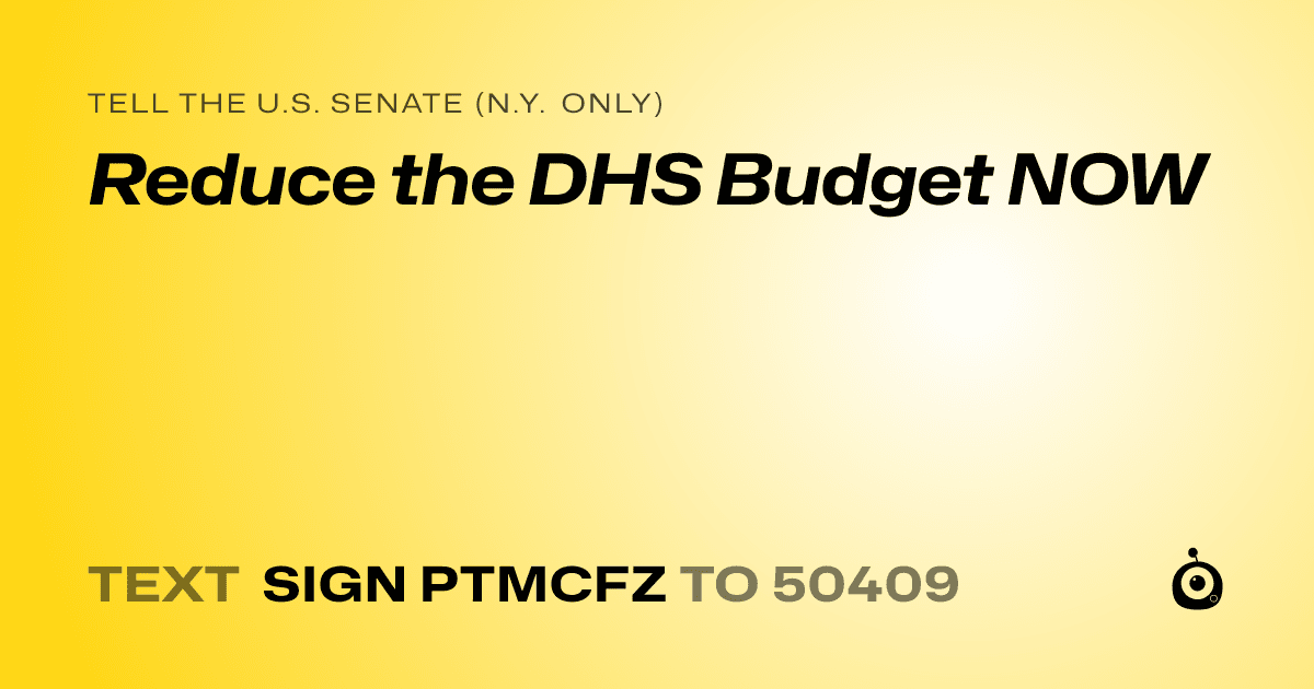 A shareable card that reads "tell the U.S. Senate (N.Y. only): Reduce the DHS Budget NOW" followed by "text sign PTMCFZ to 50409"