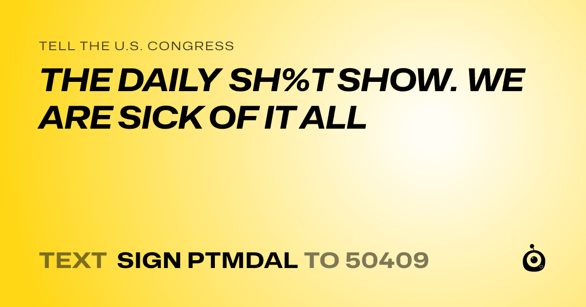 A shareable card that reads "tell the U.S. Congress: THE DAILY SH%T SHOW. WE ARE SICK OF IT ALL" followed by "text sign PTMDAL to 50409"