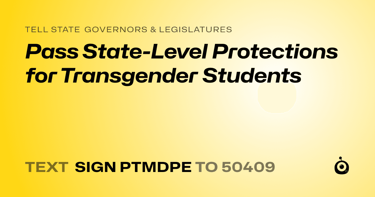A shareable card that reads "tell State Governors & Legislatures: Pass State-Level Protections for Transgender Students" followed by "text sign PTMDPE to 50409"