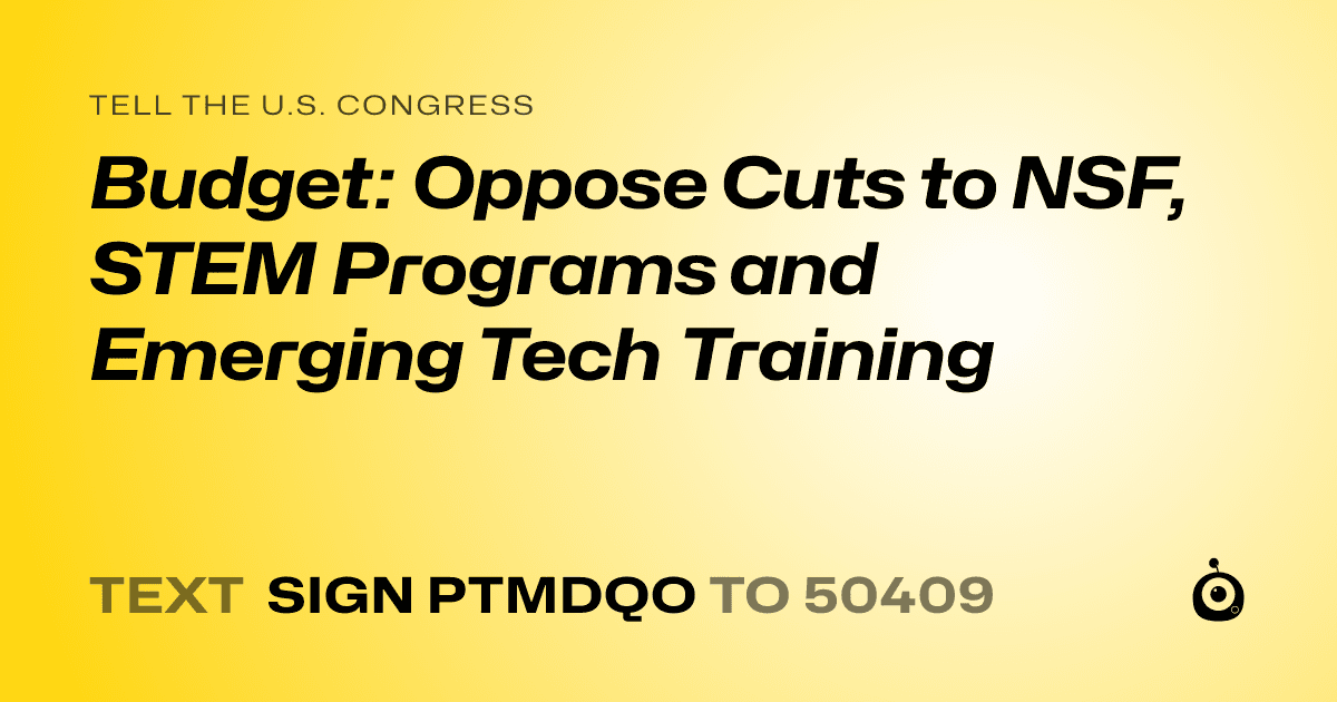 A shareable card that reads "tell the U.S. Congress: Budget: Oppose Cuts to NSF, STEM Programs and Emerging Tech Training" followed by "text sign PTMDQO to 50409"