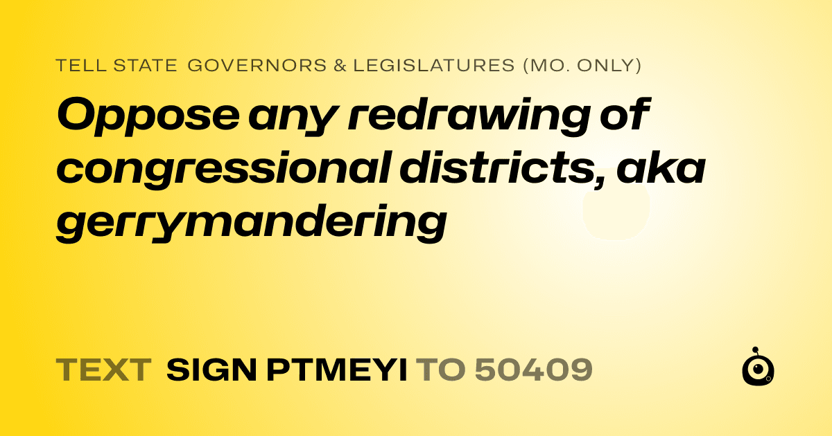 A shareable card that reads "tell State Governors & Legislatures (Mo. only): Oppose any redrawing of congressional districts, aka gerrymandering" followed by "text sign PTMEYI to 50409"
