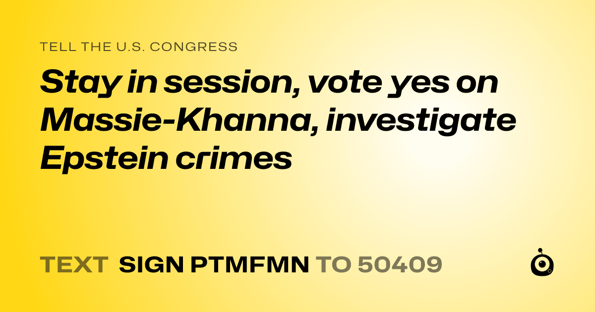 A shareable card that reads "tell the U.S. Congress: Stay in session, vote yes on Massie-Khanna, investigate Epstein crimes" followed by "text sign PTMFMN to 50409"