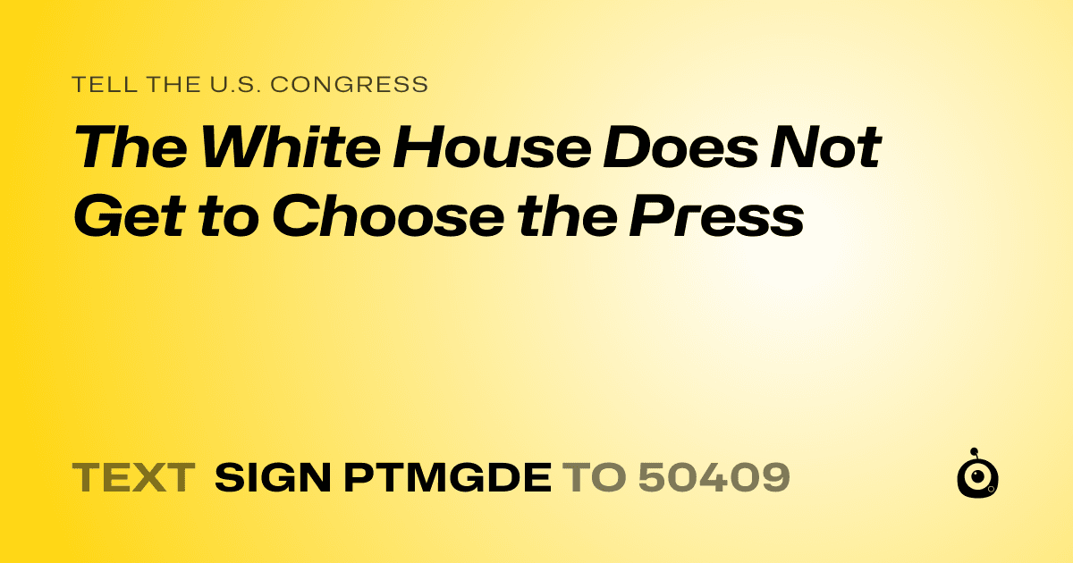 A shareable card that reads "tell the U.S. Congress: The White House Does Not Get to Choose the Press" followed by "text sign PTMGDE to 50409"