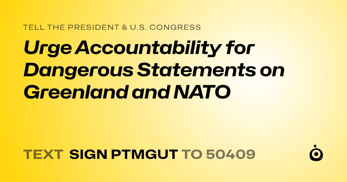 A shareable card that reads "tell the President & U.S. Congress: Urge Accountability for Dangerous Statements on Greenland and NATO" followed by "text sign PTMGUT to 50409"