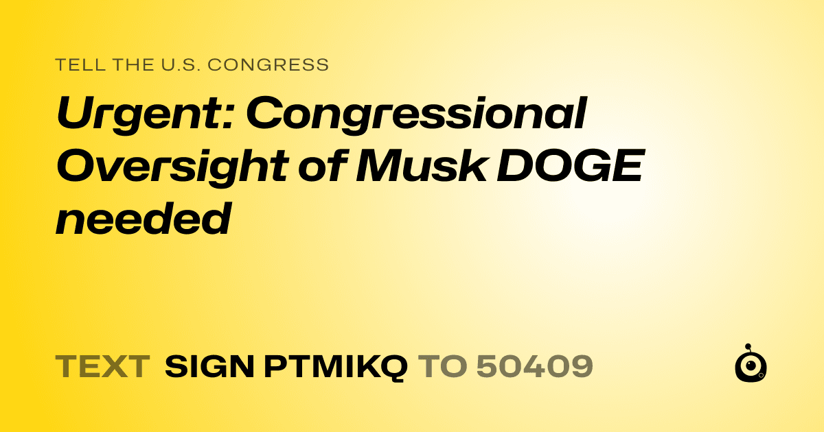 A shareable card that reads "tell the U.S. Congress: Urgent: Congressional Oversight of Musk DOGE needed" followed by "text sign PTMIKQ to 50409"