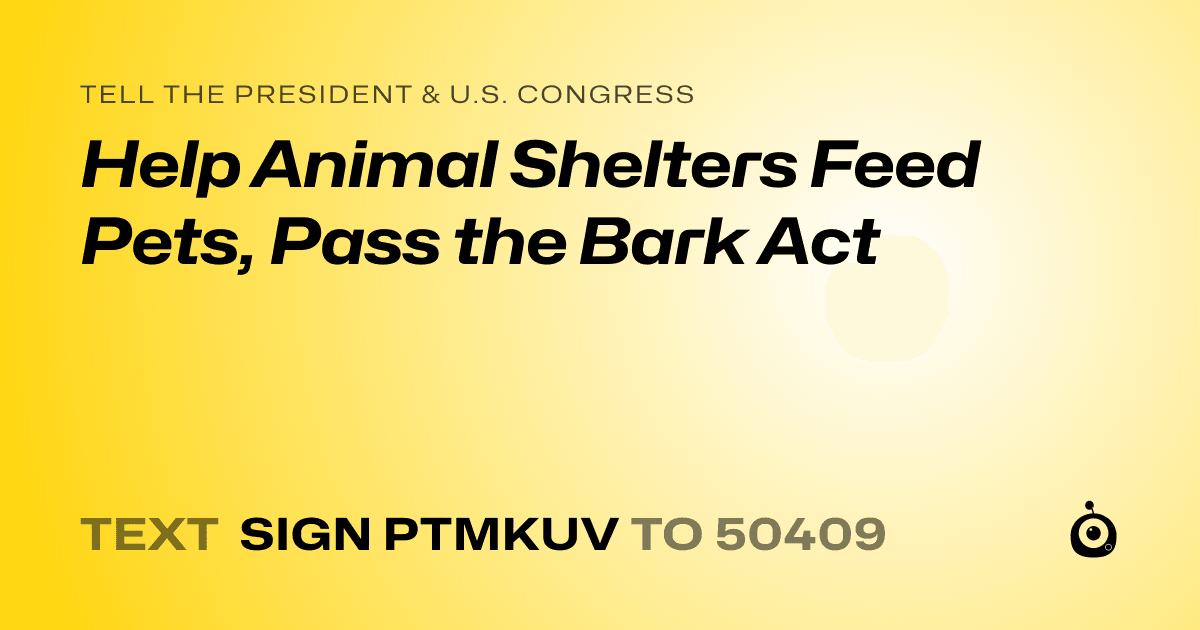 A shareable card that reads "tell the President & U.S. Congress: Help Animal Shelters Feed Pets, Pass the Bark Act" followed by "text sign PTMKUV to 50409"