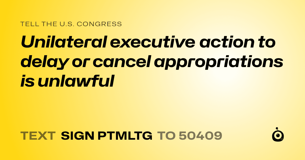 A shareable card that reads "tell the U.S. Congress: Unilateral executive action to delay or cancel appropriations is unlawful" followed by "text sign PTMLTG to 50409"