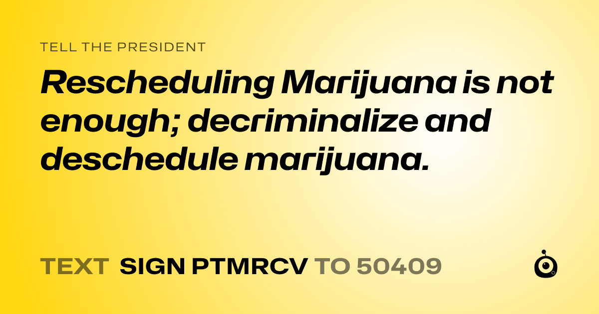 A shareable card that reads "tell the President: Rescheduling Marijuana is not enough; decriminalize and deschedule marijuana." followed by "text sign PTMRCV to 50409"